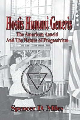 Hostis Humani Generis: The American Aeneid, and the Nature of Progressivism by Miles, Spencer D.