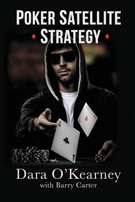 Poker Satellite Strategy: How to qualify for the main events of live and online high stakes poker tournaments by O'Kearney, Dara