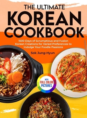 The Ultimate Korean Cookbook: 1500 Days of Scrumptious and Fusion Korean Creations for Varied Preferences to Indulge Your Foodie Passions&#65372;Ful by Jung-Hyun, Sok