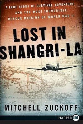 Lost in Shangri-La: A True Story of Survival, Adventure, and the Most Incredible Rescue Mission of World War II by Zuckoff, Mitchell