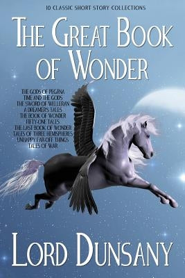 The Great Book of Wonder: 10 Classic Short Story Collections by Dunsany, Lord