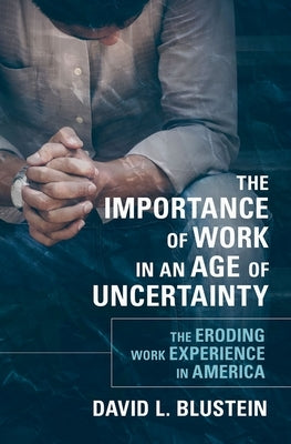 The Importance of Work in an Age of Uncertainty: The Eroding Work Experience in America by Blustein, David L.