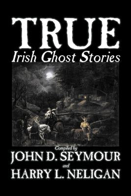 True Irish Ghost Stories, Compiled by St. John D. Seymour, Fiction, Fairy Tales, Folk Tales, Legends & Mythology, Ghost, Horror by Seymour, St John D.