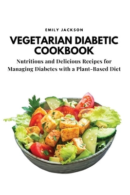 Vegetarian Diabetic Cookbook: Nutritious and Delicious Recipes for Managing Diabetes with a Plant-Based Diet by Emily Jackson