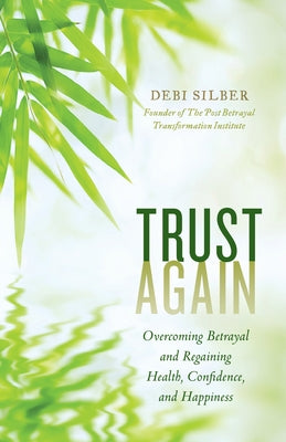 Trust Again: Overcoming Betrayal and Regaining Health, Confidence, and Happiness by Silber, Debi