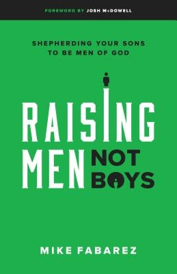 Raising Men, Not Boys: Shepherding Your Sons to Be Men of God by Fabarez, Mike