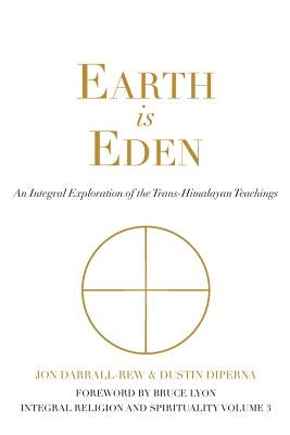 Earth is Eden: An Integral Exploration of the Trans-Himalayan Teachings by Darrall-Rew, Jon