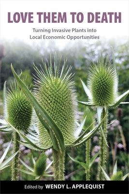 Love Them to Death: Turning Invasive Plants Into Local Economic Opportunities by Applequist, Wendy L.