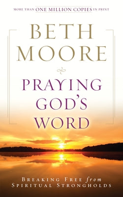 Praying God's Word: Breaking Free from Spiritual Strongholds by Moore, Beth
