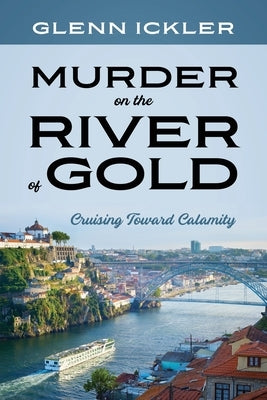 Murder on the River of Gold: Cruising Toward Calamity by Ickler, Glenn