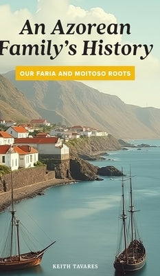 An Azorean Family's History: Our Faria and Moitoso Roots by Tavares, Keith