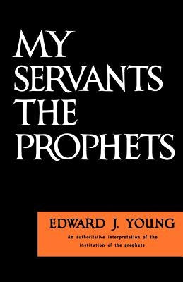 My Servant the Prophets by Young, Edward J.