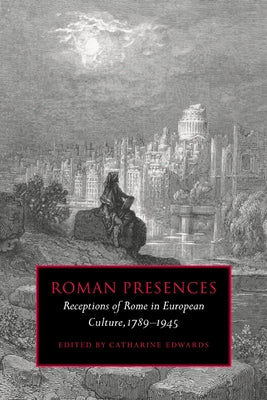 Roman Presences: Receptions of Rome in European Culture, 1789 1945 by Edwards, Catharine