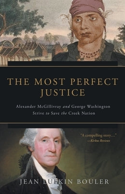 The Most Perfect Justice: Alexander McGillivray and George Washington Strive to Save the Creek Nation by Bouler, Jean Lufkin