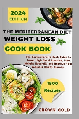 The Mediterranean Diet Weight Loss Cookbook: The Comprehensive Book Guide to Lower High Blood Pressure Lose Weight Naturally and Improve Your Wellness by Gold, Crown