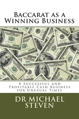 Baccarat as a Winning Business: A Successful and Profitable Cash Business for Unusual Times by Steven, Michael