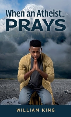 When an Atheist... Prays by King, William