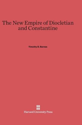 The New Empire of Diocletian and Constantine by Barnes, Timothy D.