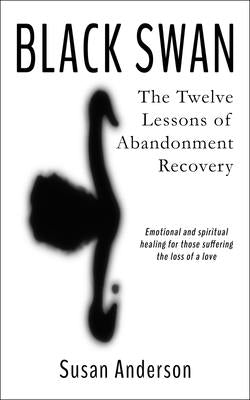 Black Swan: The Twelve Lessons of Abandonment Recovery: Featuring, the Allegory of the Little Girl on the Rock by Anderson, Susan