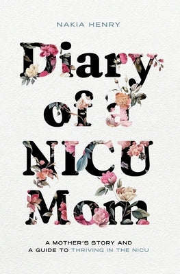 Diary of a NICU Mom: A Mother's Story and a Guide to Thriving in the NICU by Henry, Nakia