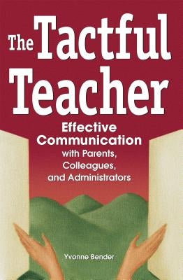 The Tactful Teacher: Effective Communication with Parents, Colleagues, and Administrators by Bender, Yvonne