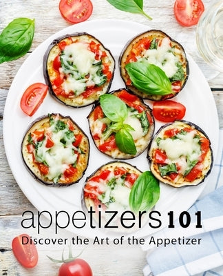 Appetizers 101: Discover the Art of the Appetizer by Press, Booksumo