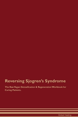 Reversing Sjogren's Syndrome The Raw Vegan Detoxification & Regeneration Workbook for Curing Patients. by Healing, Global