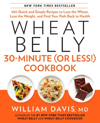Wheat Belly 30-Minute (or Less!) Cookbook: 200 Quick and Simple Recipes to Lose the Wheat, Lose the Weight, and Find Your Path Back to Health by Davis, William