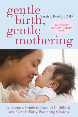 Gentle Birth, Gentle Mothering: A Doctor's Guide to Natural Childbirth and Gentle Early Parenting Choices by Buckley, Sarah
