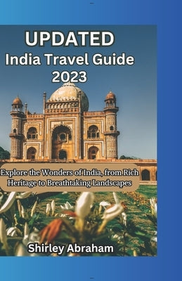 India Travel Guide 2023: Explore the Wonders of India, from Rich Heritage to Breathtaking Landscape by Abraham, Shirley