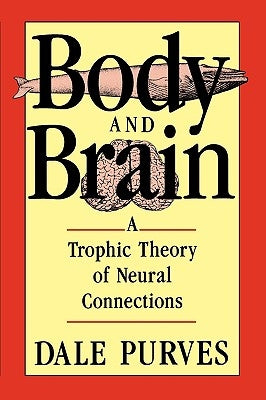 Body and Brain: A Trophic Theory of Neural Connections by Purves, Dale