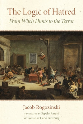 The Logic of Hatred: From Witch Hunts to the Terror by Rogozinski, Jacob