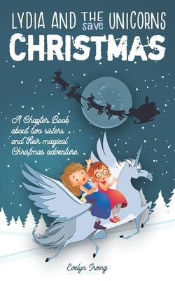 Lydia and the Unicorns Save Christmas: A Christmas Chapter Book for Kids by Irving, Evelyn