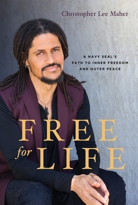 Free for Life: A Navy SEAL's Path to Inner Freedom and Outer Peace by Maher, Christopher Lee