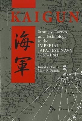 Kaigun: Strategy, Tactics, and Technology in the Imperial Japanese Navy, 1887-1941 by Evans, David C.
