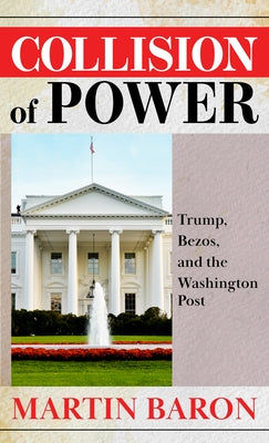 Collision of Power: Trump, Bezos, and the Washington Post by Baron, Martin