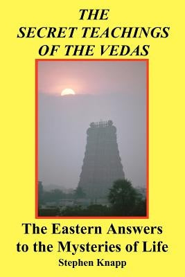 The Secret Teachings of the Vedas: The Eastern Answers to the Mysteries of Life by Knapp, Stephen