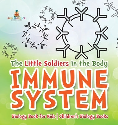 The Little Soldiers in the Body - Immune System - Biology Book for Kids Children's Biology Books by Baby Professor