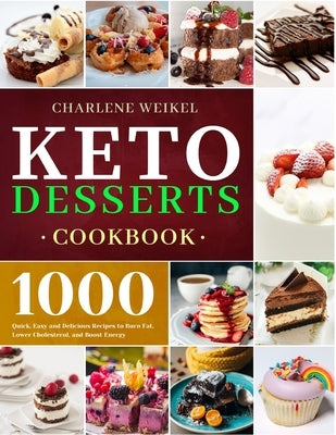 Keto Dessert Cookbook: 1000 Quick, Easy and Delicious Recipes to Burn Fat, Lower Cholesterol, and Boost Energy by Weikel, Charlene