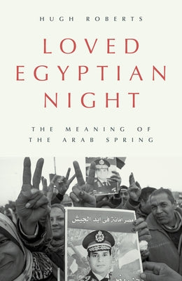 Loved Egyptian Night: The Meaning of the Arab Spring by Roberts, Hugh