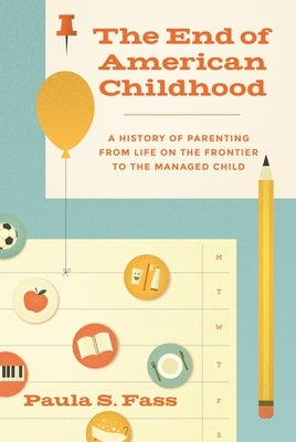 The End of American Childhood: A History of Parenting from Life on the Frontier to the Managed Child by Fass, Paula S.