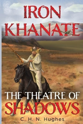 Iron Khanate The Theatre of Shadows by Hughes, C. H. N.