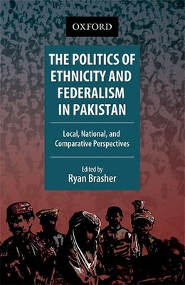 The Politics of Ethnicity and Federalism in Pakistan: Local, National, and Comparative Perspectives by Brasher, Ryan