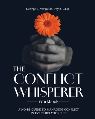 The Conflict Whisperer Workbook: From Triggered to Transformed - a no BS guide to managing conflict in every relationship by Vergolias, George L.