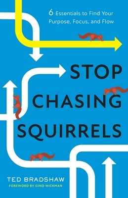 Stop Chasing Squirrels: 6 Essentials to Find Your Purpose, Focus, and Flow by Bradshaw, Ted