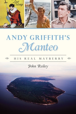 Andy Griffith's Manteo: His Real Mayberry by Railey, John