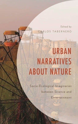 Urban Narratives about Nature: Socio-Ecological Imaginaries between Science and Entertainment by Tabernero, Carlos