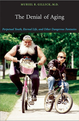 The Denial of Aging: Perpetual Youth, Eternal Life, and Other Dangerous Fantasies by Gillick, Muriel R.