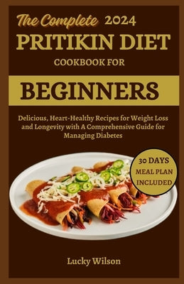 The Complete 2024 Pritikin Diet Cookbook For Beginners: Delicious, Heart-Healthy Recipes for Weight Loss and Longevity with A Comprehensive Guide for by Wilson, Lucky
