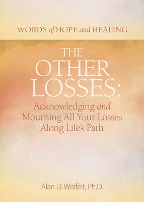 The Other Losses: Acknowledging and Mourning All Your Losses Along Life's Path by Wolfelt, Alan